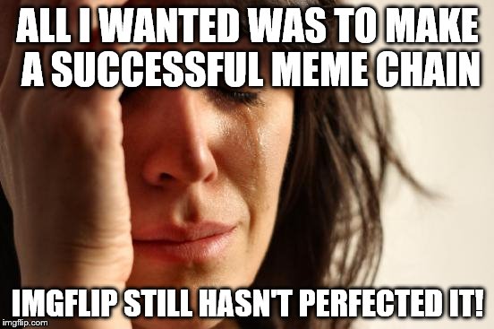 Thanks for trying imgflip mods, but your successful meme chain maker is in another castle  | ALL I WANTED WAS TO MAKE A SUCCESSFUL MEME CHAIN; IMGFLIP STILL HASN'T PERFECTED IT! | image tagged in memes,first world problems | made w/ Imgflip meme maker