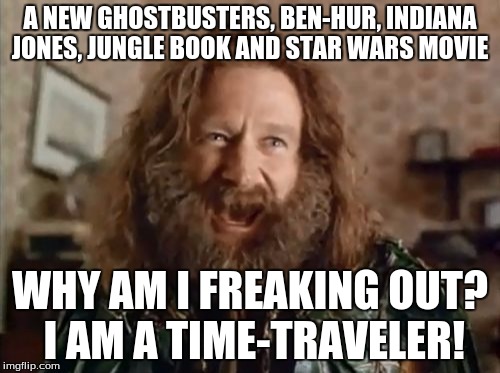 History repeats itself | A NEW GHOSTBUSTERS, BEN-HUR, INDIANA JONES, JUNGLE BOOK AND STAR WARS MOVIE; WHY AM I FREAKING OUT? I AM A TIME-TRAVELER! | image tagged in memes,what year is it | made w/ Imgflip meme maker