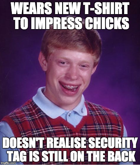 Bad Luck Brian Meme | WEARS NEW T-SHIRT TO IMPRESS CHICKS; DOESN'T REALISE SECURITY TAG IS STILL ON THE BACK | image tagged in memes,bad luck brian | made w/ Imgflip meme maker