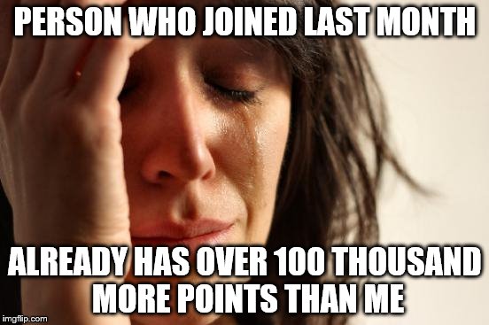 Sometimes I wonder what causes it | PERSON WHO JOINED LAST MONTH; ALREADY HAS OVER 100 THOUSAND MORE POINTS THAN ME | image tagged in memes,first world problems | made w/ Imgflip meme maker