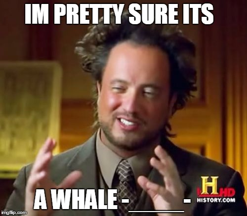 Ancient Aliens Meme |  IM PRETTY SURE ITS; A WHALE -____- | image tagged in memes,ancient aliens | made w/ Imgflip meme maker