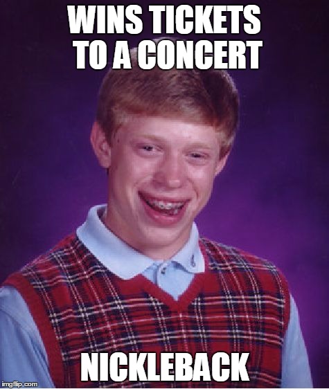 Bad Luck Brian | WINS TICKETS TO A CONCERT; NICKLEBACK | image tagged in memes,bad luck brian | made w/ Imgflip meme maker