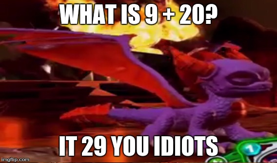 WHAT IS 9 + 20? IT 29 YOU IDIOTS | made w/ Imgflip meme maker