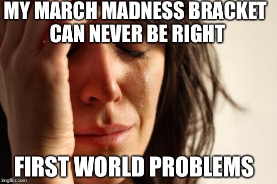 First World Problems | MY MARCH MADNESS BRACKET CAN NEVER BE RIGHT; FIRST WORLD PROBLEMS | image tagged in memes,first world problems | made w/ Imgflip meme maker