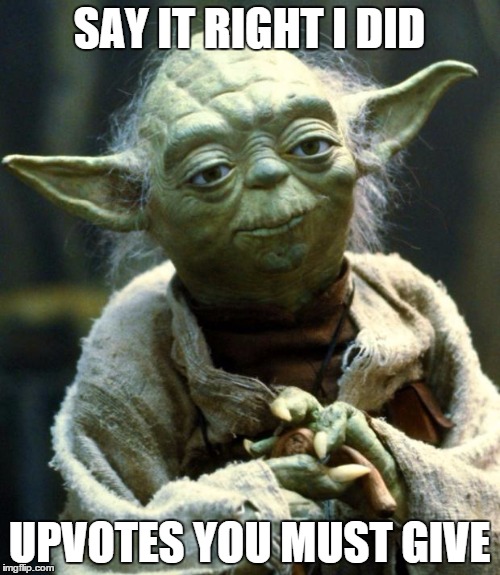 Star Wars Yoda Meme | SAY IT RIGHT I DID UPVOTES YOU MUST GIVE | image tagged in memes,star wars yoda | made w/ Imgflip meme maker