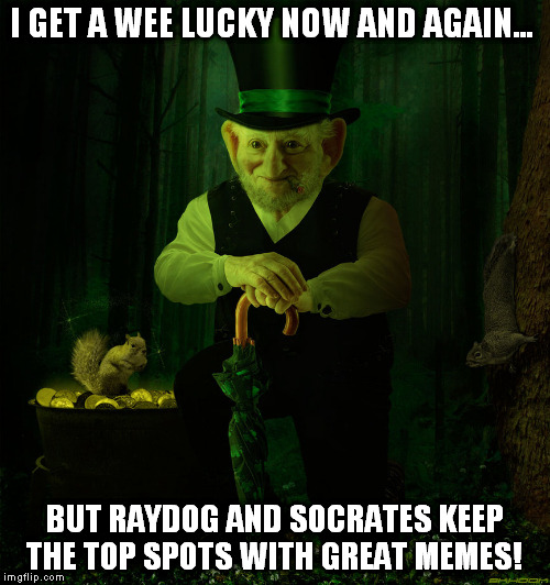 I GET A WEE LUCKY NOW AND AGAIN... BUT RAYDOG AND SOCRATES KEEP THE TOP SPOTS WITH GREAT MEMES! | made w/ Imgflip meme maker