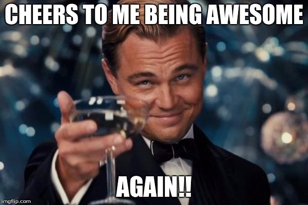Leonardo Dicaprio Cheers | CHEERS TO ME BEING AWESOME; AGAIN!! | image tagged in memes,leonardo dicaprio cheers | made w/ Imgflip meme maker