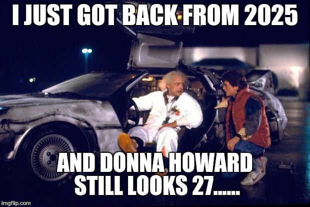 Back to the future | I JUST GOT BACK FROM 2025; AND DONNA HOWARD STILL LOOKS 27...... | image tagged in back to the future | made w/ Imgflip meme maker