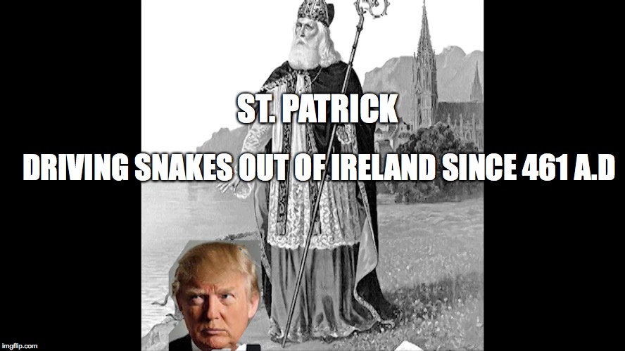 ST. PATRICK; DRIVING SNAKES OUT OF IRELAND SINCE 461 A.D | image tagged in st patricks day trump | made w/ Imgflip meme maker