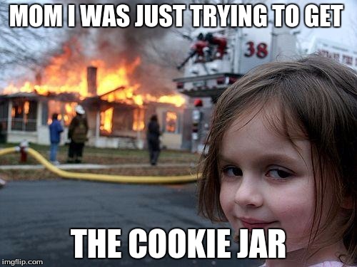 Disaster Girl Meme | MOM I WAS JUST TRYING TO GET; THE COOKIE JAR | image tagged in memes,disaster girl | made w/ Imgflip meme maker