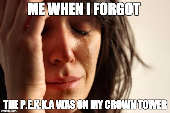 First World Problems Meme |  ME WHEN I FORGOT; THE P.E.K.K.A WAS ON MY CROWN TOWER | image tagged in memes,first world problems | made w/ Imgflip meme maker