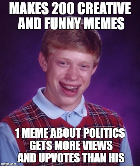Bad Luck Brian Meme | MAKES 200 CREATIVE AND FUNNY MEMES; 1 MEME ABOUT POLITICS GETS MORE VIEWS AND UPVOTES THAN HIS | image tagged in memes,bad luck brian | made w/ Imgflip meme maker