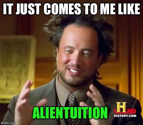 Ancient Aliens Meme | IT JUST COMES TO ME LIKE ALIENTUITION | image tagged in memes,ancient aliens | made w/ Imgflip meme maker