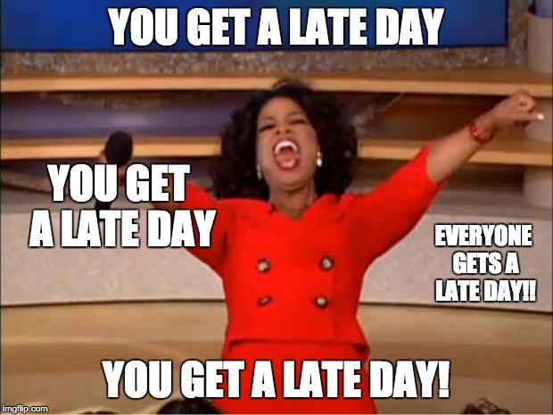 Oprah You Get A Meme | YOU GET A LATE DAY; YOU GET A LATE DAY; EVERYONE GETS A LATE DAY!! YOU GET A LATE DAY! | image tagged in memes,oprah you get a | made w/ Imgflip meme maker