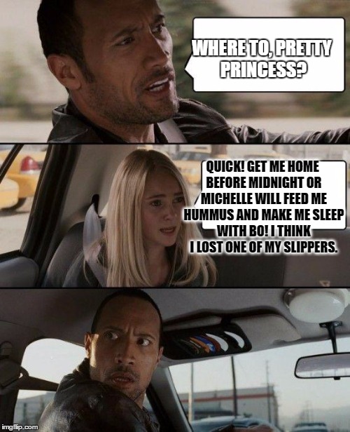 The Rock Driving Cinderbama | WHERE TO, PRETTY PRINCESS? QUICK! GET ME HOME BEFORE MIDNIGHT OR MICHELLE WILL FEED ME HUMMUS AND MAKE ME SLEEP WITH BO! I THINK I LOST ONE OF MY SLIPPERS. | image tagged in memes,the rock driving,funny memes,michelle obama,cinderella | made w/ Imgflip meme maker