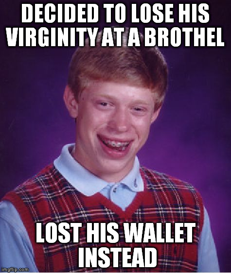 losing my virginity | DECIDED TO LOSE HIS VIRGINITY AT A BROTHEL; LOST HIS WALLET INSTEAD | image tagged in memes,bad luck brian,lose,virginity,brothel,wallet | made w/ Imgflip meme maker