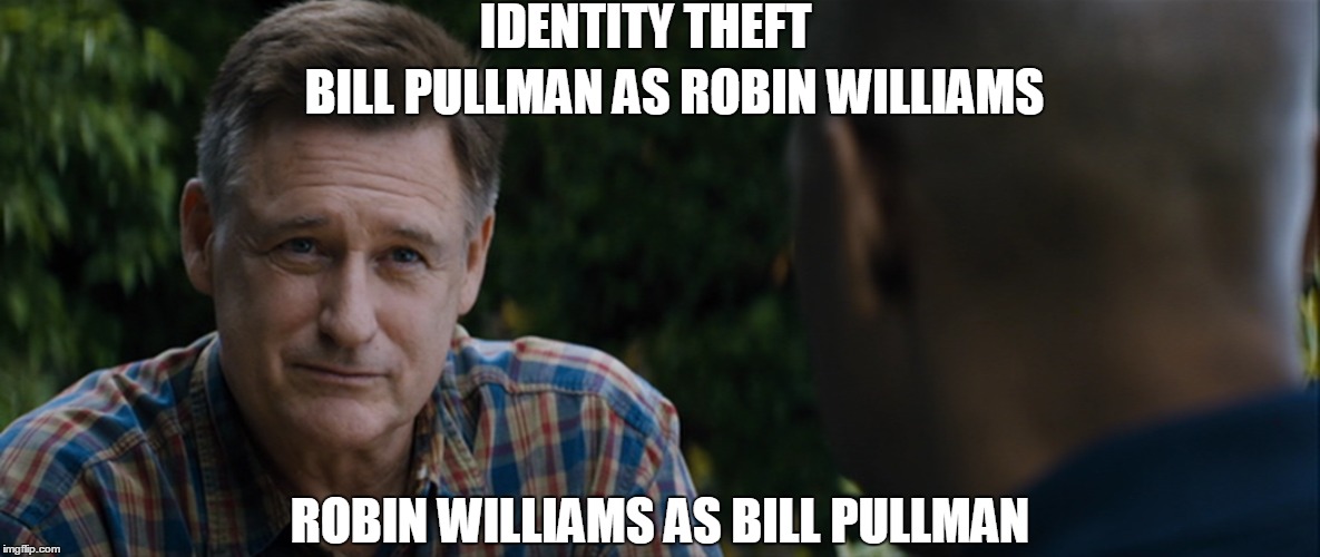Robin Williams/Bill Pullman | IDENTITY THEFT; BILL PULLMAN AS ROBIN WILLIAMS; ROBIN WILLIAMS AS BILL PULLMAN | image tagged in robin williams,the equalizer | made w/ Imgflip meme maker