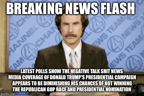 No New News There | BREAKING NEWS FLASH; LATEST POLLS SHOW THE NEGATIVE TALK SHIT NEWS MEDIA COVERAGE OF DONALD TRUMP'S PRESIDENTIAL CAMPAIGN APPEARS TO BE DIMINISHING HIS CHANCES OF NOT WINNING THE REPUBLICAN GOP RACE AND PRESIDENTIAL NOMINATION | image tagged in memes,ron burgundy,donald trump,election 2016,gop,breaking news | made w/ Imgflip meme maker