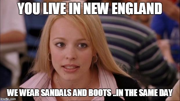 Its Not Going To Happen Meme | YOU LIVE IN NEW ENGLAND; WE WEAR SANDALS AND BOOTS ..IN THE SAME DAY | image tagged in memes,its not going to happen | made w/ Imgflip meme maker