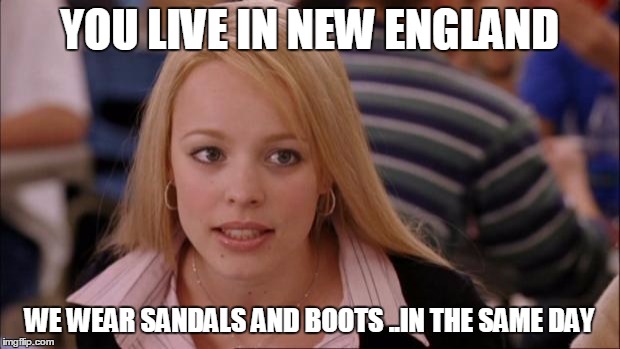 Its Not Going To Happen | YOU LIVE IN NEW ENGLAND; WE WEAR SANDALS AND BOOTS ..IN THE SAME DAY | image tagged in memes,its not going to happen | made w/ Imgflip meme maker