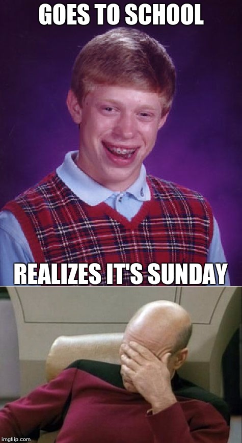 Bad Luck Brian | GOES TO SCHOOL; REALIZES IT'S SUNDAY | image tagged in facepalm | made w/ Imgflip meme maker