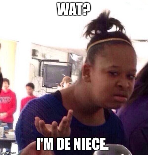 Black Girl Wat Meme | WAT? I'M DE NIECE. | image tagged in memes,black girl wat | made w/ Imgflip meme maker