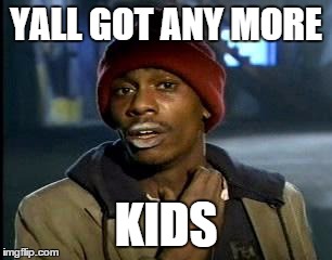 GotKids | YALL GOT ANY MORE; KIDS | image tagged in memes,yall got any more of | made w/ Imgflip meme maker