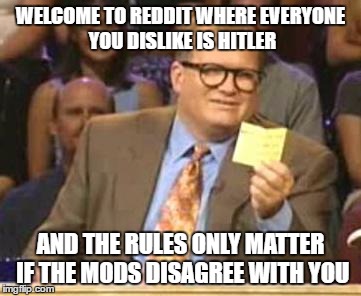 Who's Line Is It Anyway | WELCOME TO REDDIT WHERE EVERYONE YOU DISLIKE IS HITLER; AND THE RULES ONLY MATTER IF THE MODS DISAGREE WITH YOU | image tagged in who's line is it anyway,AdviceAnimals | made w/ Imgflip meme maker