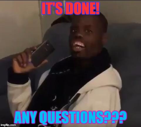 Deez Nuts! | IT'S DONE! ANY QUESTIONS??? | image tagged in deez nuts | made w/ Imgflip meme maker