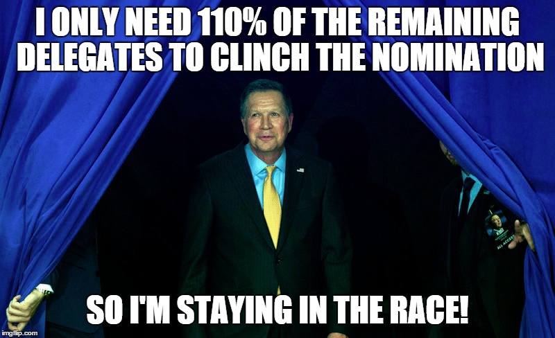 But I WANT to be PRESIDENT! | I ONLY NEED 110% OF THE REMAINING DELEGATES TO CLINCH THE NOMINATION; SO I'M STAYING IN THE RACE! | image tagged in john kasich,republicans,election 2016,republican primaries,conservatives | made w/ Imgflip meme maker