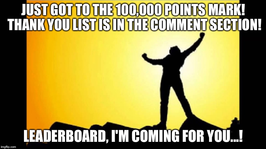 Thank you everyone! I now know why they made the star blue... Its filled with tears of joy! | JUST GOT TO THE 100,000 POINTS MARK! THANK YOU LIST IS IN THE COMMENT SECTION! LEADERBOARD, I'M COMING FOR YOU...! | image tagged in imgflip,thank you,leaderboard,victory | made w/ Imgflip meme maker