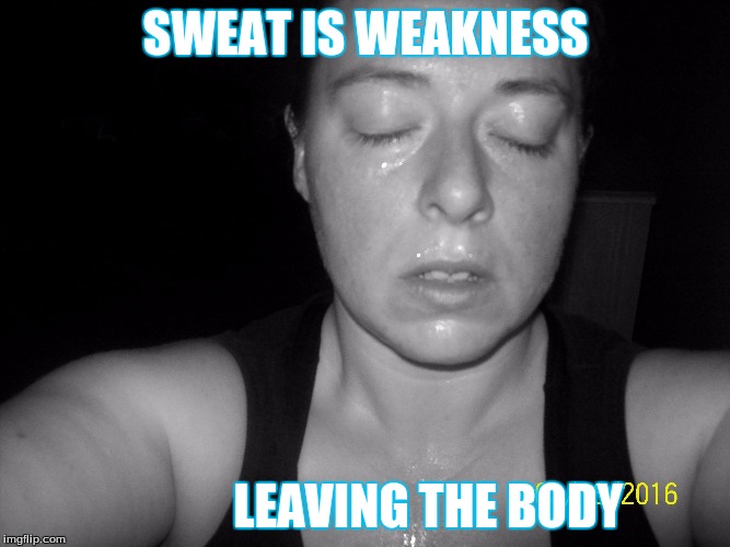 No pain no gain | SWEAT IS WEAKNESS; LEAVING THE BODY | image tagged in getting healthy,workout | made w/ Imgflip meme maker