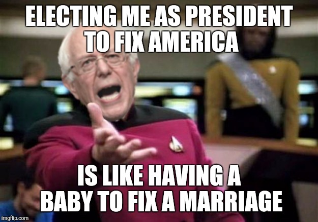 Hello is anyone there? | ELECTING ME AS PRESIDENT TO FIX AMERICA; IS LIKE HAVING A BABY TO FIX A MARRIAGE | image tagged in wtf bernie sanders,marriage,democrats,crazy,memes | made w/ Imgflip meme maker