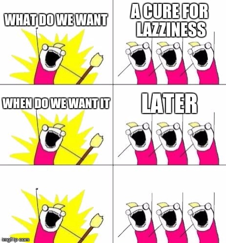 What Do We Want 3 | WHAT DO WE WANT; A CURE FOR LAZZINESS; WHEN DO WE WANT IT; LATER | image tagged in memes,what do we want 3 | made w/ Imgflip meme maker