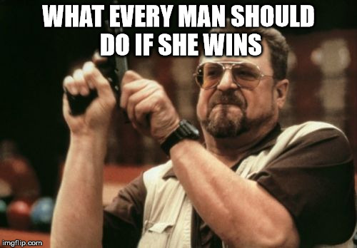 Am I The Only One Around Here | WHAT EVERY MAN SHOULD DO IF SHE WINS | image tagged in memes,am i the only one around here,guns,president | made w/ Imgflip meme maker