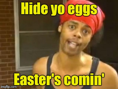 Some bunny' s gunna be a basket case | Hide yo eggs; Easter's comin' | image tagged in memes,hide yo kids hide yo wife | made w/ Imgflip meme maker