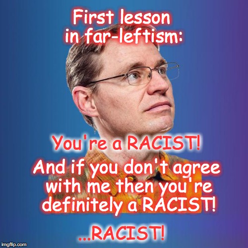 Naive leftist | First lesson in far-leftism:; You're a RACIST! And if you don't agree with me then you're definitely a RACIST! ...RACIST! | image tagged in naive leftist | made w/ Imgflip meme maker