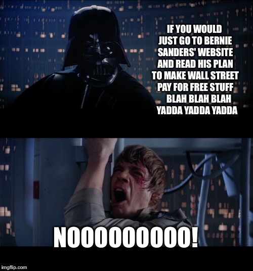 May The Bern Be With You | IF YOU WOULD JUST GO TO BERNIE SANDERS' WEBSITE AND READ HIS PLAN TO MAKE WALL STREET PAY FOR FREE STUFF     BLAH BLAH BLAH   YADDA YADDA YADDA; NOOOOOOOOO! | image tagged in memes,star wars no | made w/ Imgflip meme maker