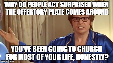 Austin Powers Honestly | WHY DO PEOPLE ACT SURPRISED WHEN THE OFFERTORY PLATE COMES AROUND; YOU'VE BEEN GOING TO CHURCH FOR MOST OF YOUR LIFE, HONESTLY? | image tagged in memes,austin powers honestly | made w/ Imgflip meme maker