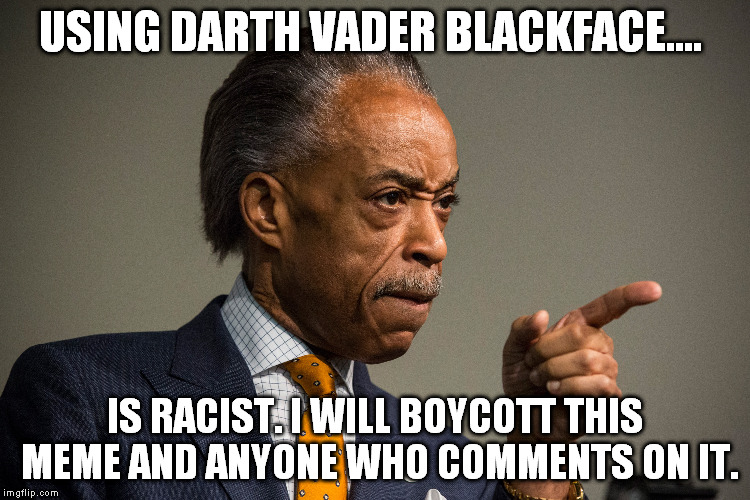 USING DARTH VADER BLACKFACE.... IS RACIST. I WILL BOYCOTT THIS MEME AND ANYONE WHO COMMENTS ON IT. | made w/ Imgflip meme maker