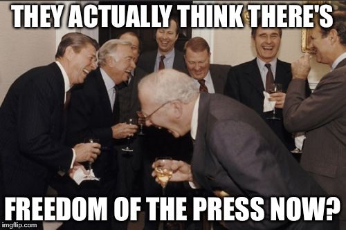 Laughing Men In Suits Meme | THEY ACTUALLY THINK THERE'S; FREEDOM OF THE PRESS NOW? | image tagged in memes,laughing men in suits | made w/ Imgflip meme maker