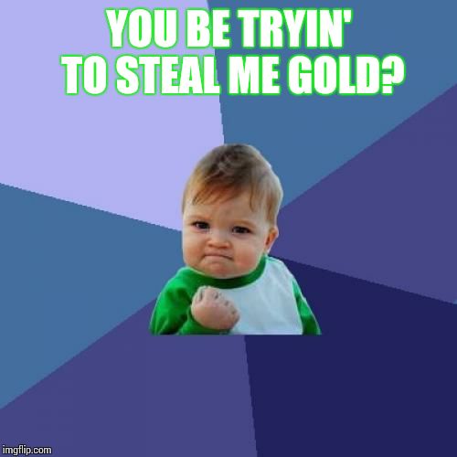 Success Kid Meme | YOU BE TRYIN' TO STEAL ME GOLD? | image tagged in memes,success kid | made w/ Imgflip meme maker