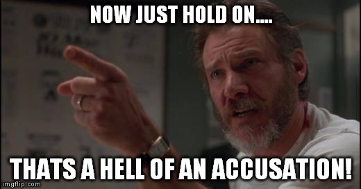 NOW JUST HOLD ON.... THATS A HELL OF AN ACCUSATION! | made w/ Imgflip meme maker
