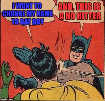 Batman Slapping Robin | I WANT TO CHANGE MY NAME TO BAT BOY; AND, THIS IS A NO HITTER | image tagged in memes,batman slapping robin | made w/ Imgflip meme maker