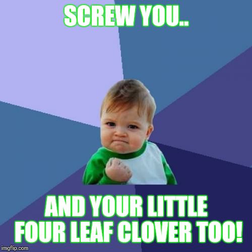 Success Kid Meme | SCREW YOU.. AND YOUR LITTLE FOUR LEAF CLOVER TOO! | image tagged in memes,success kid | made w/ Imgflip meme maker