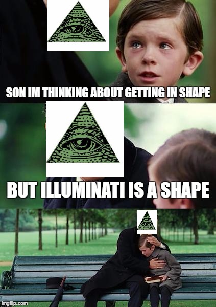 Finding Neverland Meme | SON IM THINKING ABOUT GETTING IN SHAPE; BUT ILLUMINATI IS A SHAPE | image tagged in memes,finding neverland | made w/ Imgflip meme maker