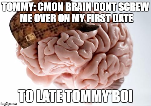 Scumbag Brain | TOMMY: CMON BRAIN DONT SCREW ME OVER ON MY FIRST DATE; TO LATE TOMMY'BOI | image tagged in memes,scumbag brain | made w/ Imgflip meme maker