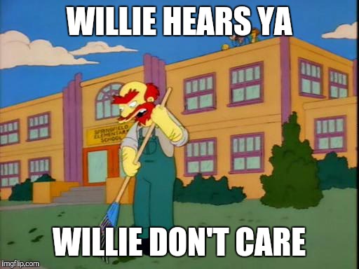 Groundkeeper Willie | WILLIE HEARS YA; WILLIE DON'T CARE | image tagged in groundkeeper willie,AdviceAnimals | made w/ Imgflip meme maker