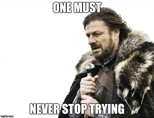 Brace Yourselves X is Coming Meme | ONE MUST NEVER STOP TRYING | image tagged in memes,brace yourselves x is coming | made w/ Imgflip meme maker