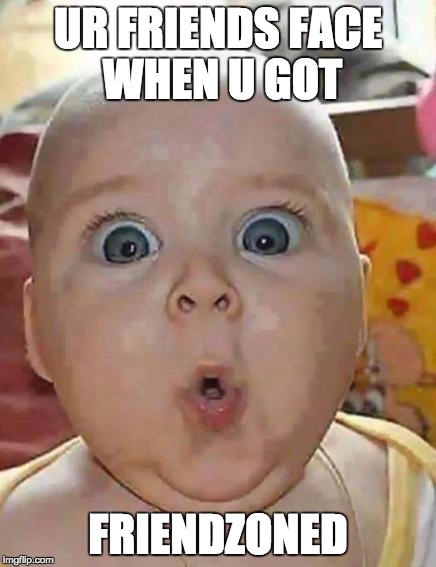 Super-surprised baby | UR FRIENDS FACE WHEN U GOT; FRIENDZONED | image tagged in super-surprised baby | made w/ Imgflip meme maker